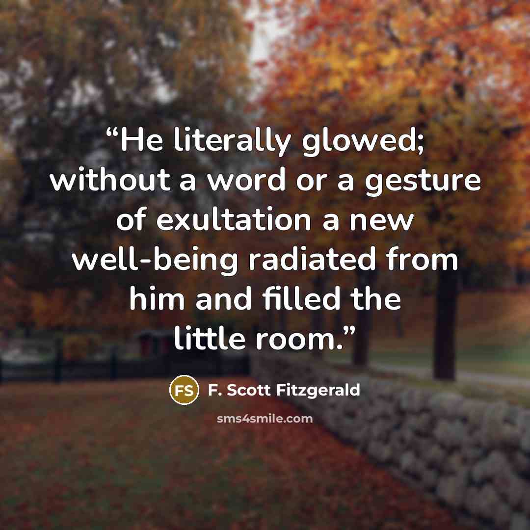 “He literally glowed; without a word or a gesture of exultation a new well-being radiated from him and filled the little room.” quote by F. Scott Fitzgerald