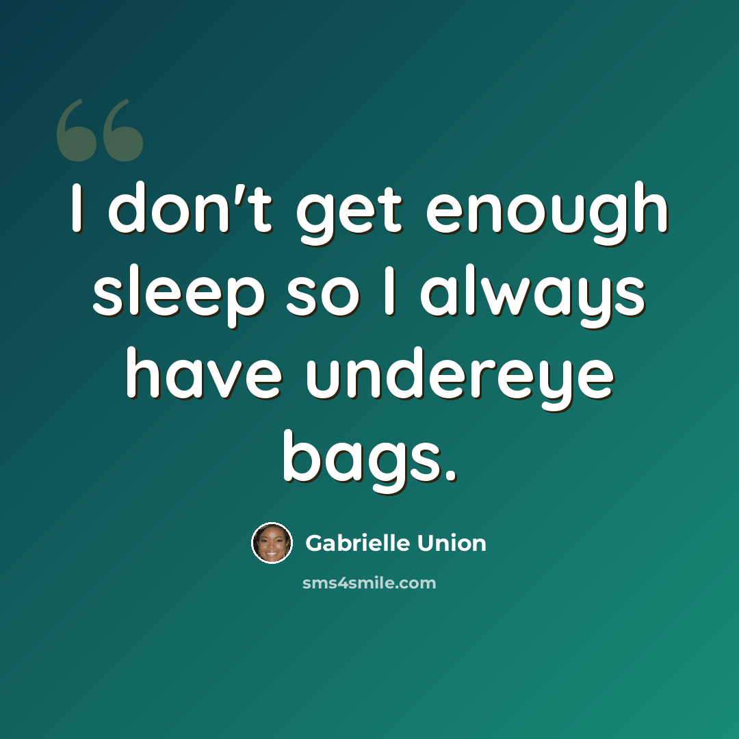 “I don't get enough sleep so I always have undereye bags.” quote by Gabrielle Union
