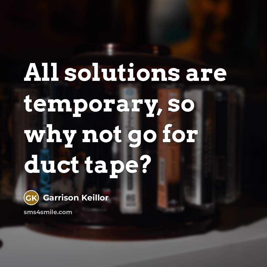 “All solutions are temporary, so why not go for duct tape?” quote by Garrison Keillor