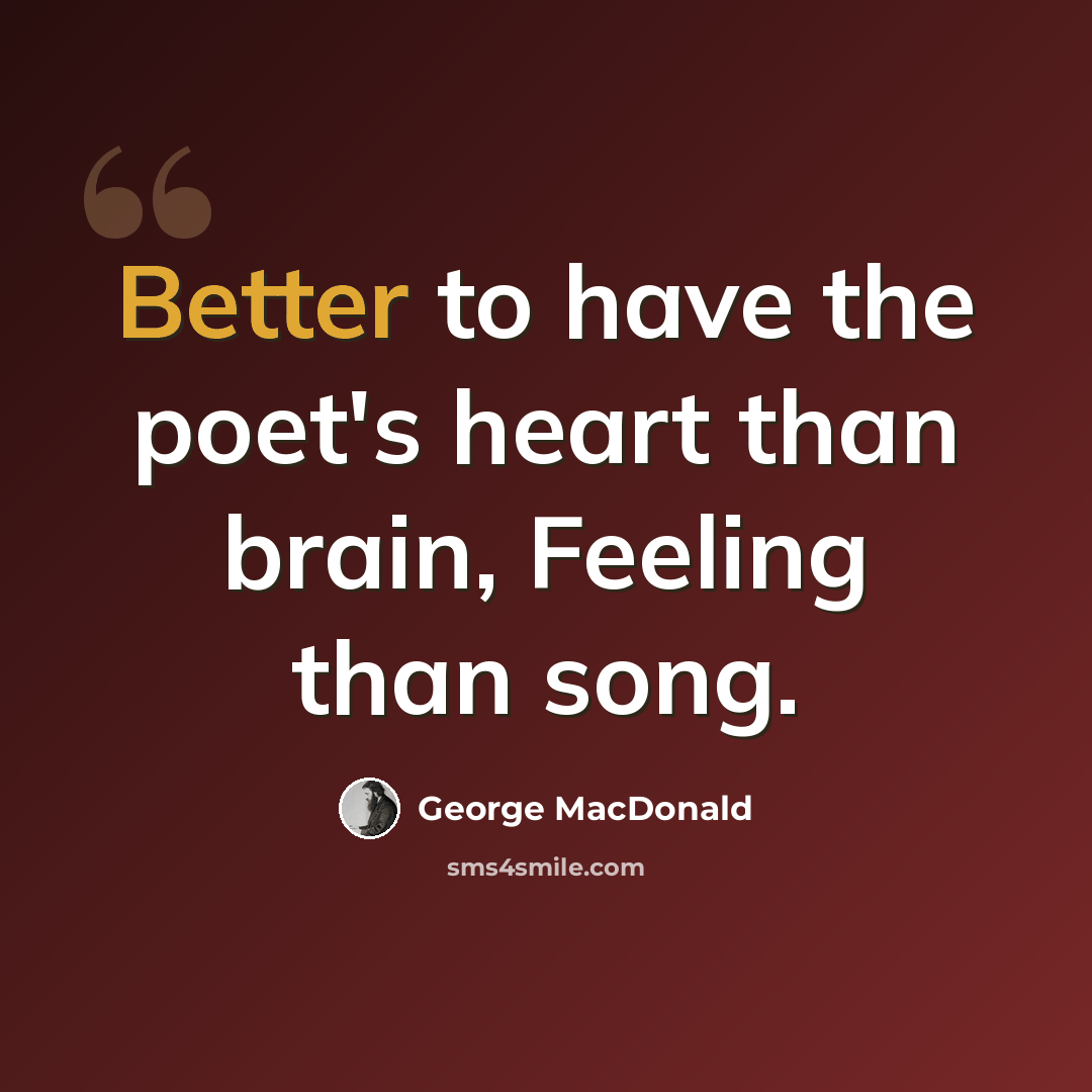 “Better to have the poet's heart than brain, Feeling than song.” quote by George MacDonald