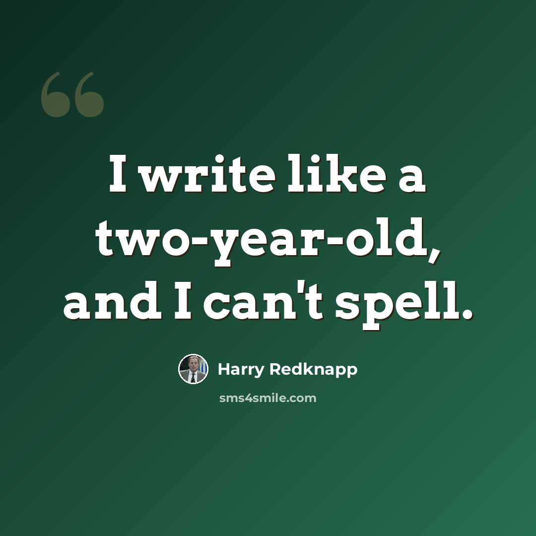 “I write like a two-year-old, and I can't spell.” quote by Harry Redknapp