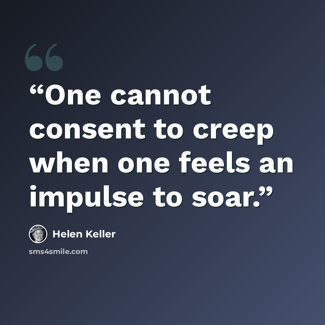 “One cannot consent to creep when one feels an impulse to soar.” quote by Helen Keller