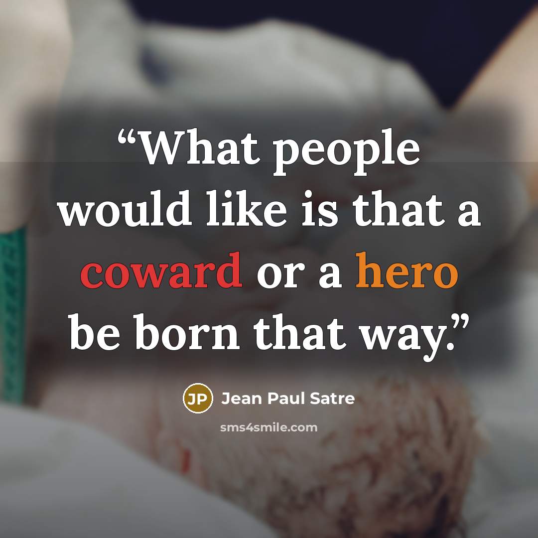 “What people would like is that a coward or a hero be born that way.” quote by Jean Paul Satre