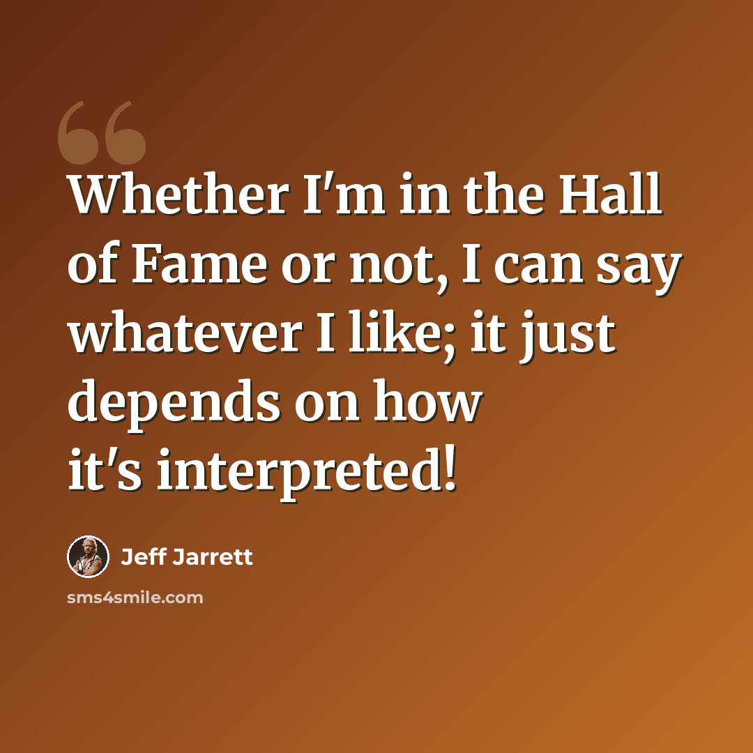 “Whether I'm in the Hall of Fame or not, I can say whatever I like; it just depends on how it's interpreted!” quote by Jeff Jarrett
