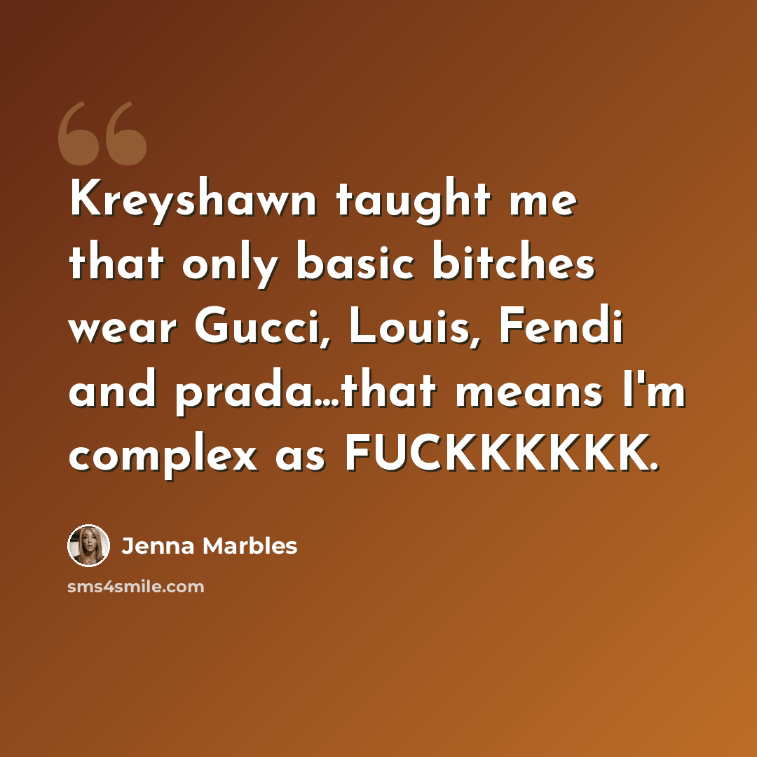 “Kreyshawn taught me that only basic bitches wear Gucci, Louis, Fendi and prada...that means I'm complex as FUCKKKKKK.” quote by Jenna Marbles