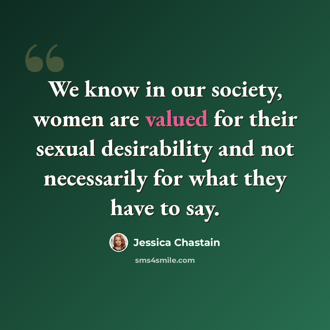 “We know in our society, women are valued for their sexual desirability and not necessarily for what they have to say.” quote by Jessica Chastain