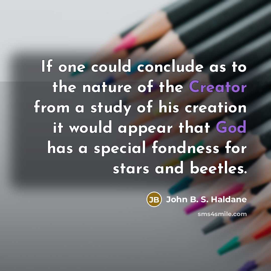 “If one could conclude as to the nature of the Creator from a study of his creation it would appear that God has a special fondness for stars and beetles.” quote by John B. S. Haldane