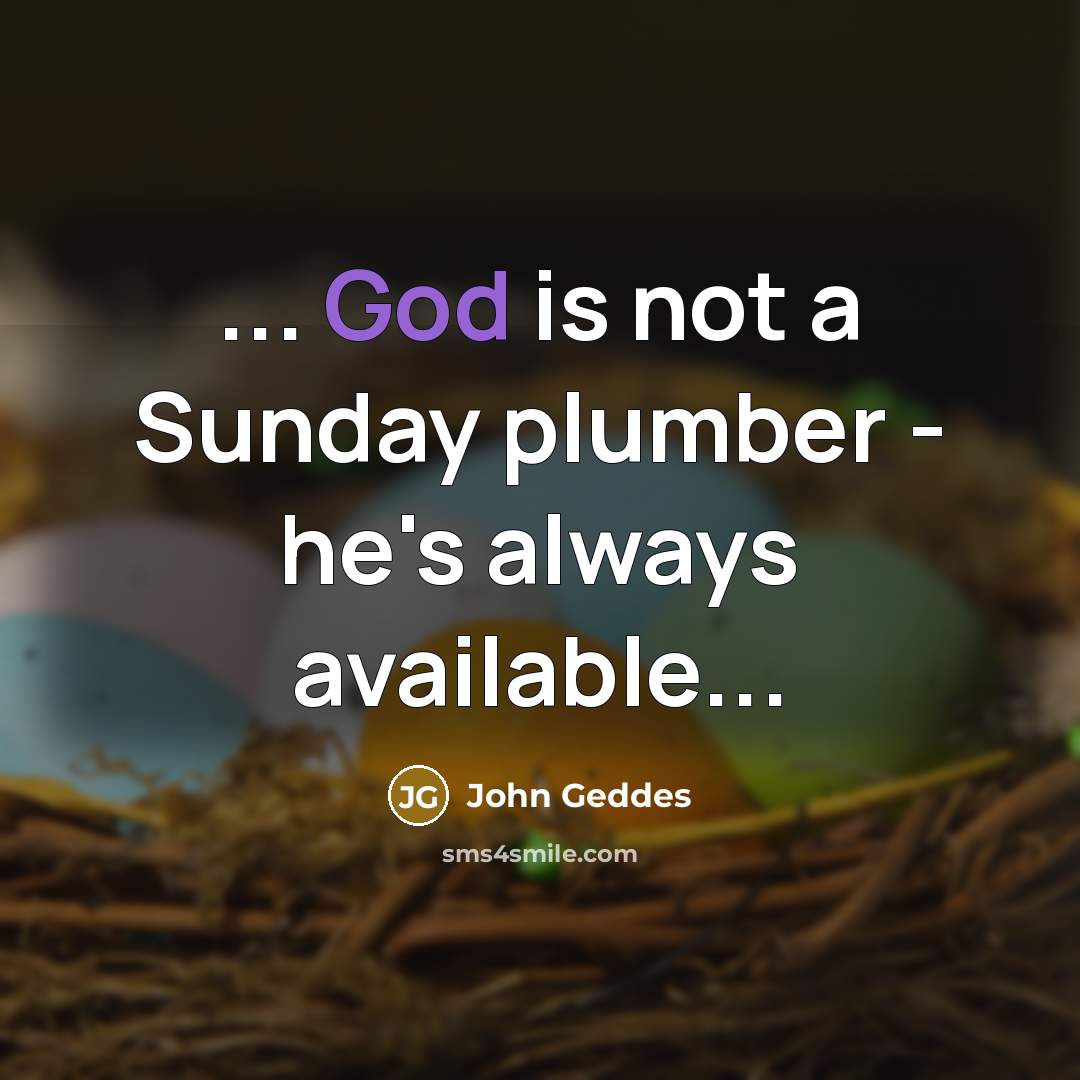 “... God is not a Sunday plumber - he's always available...” quote by John Geddes