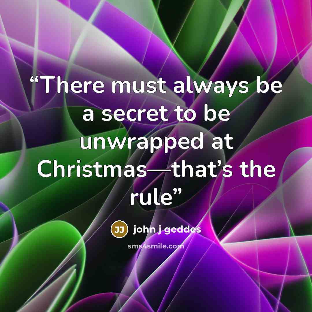 “There must always be a secret to be unwrapped at Christmas—that’s the rule” quote by john j geddes