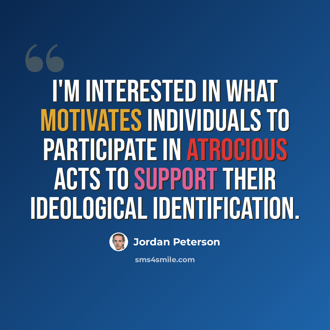“I'm interested in what motivates individuals to participate in atrocious acts to support their ideological identification.” quote by Jordan Peterson