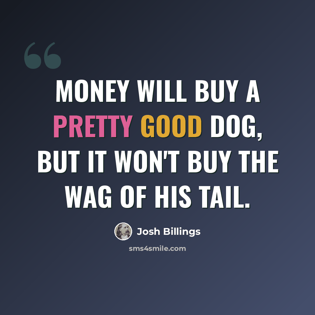 “Money will buy a pretty good dog, but it won't buy the wag of his tail.” quote by Josh Billings