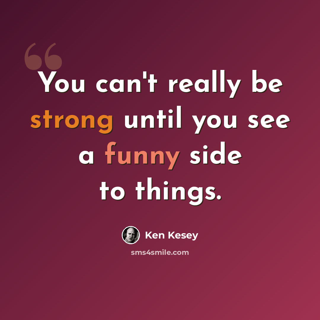 “You can't really be strong until you see a funny side to things.” quote by Ken Kesey
