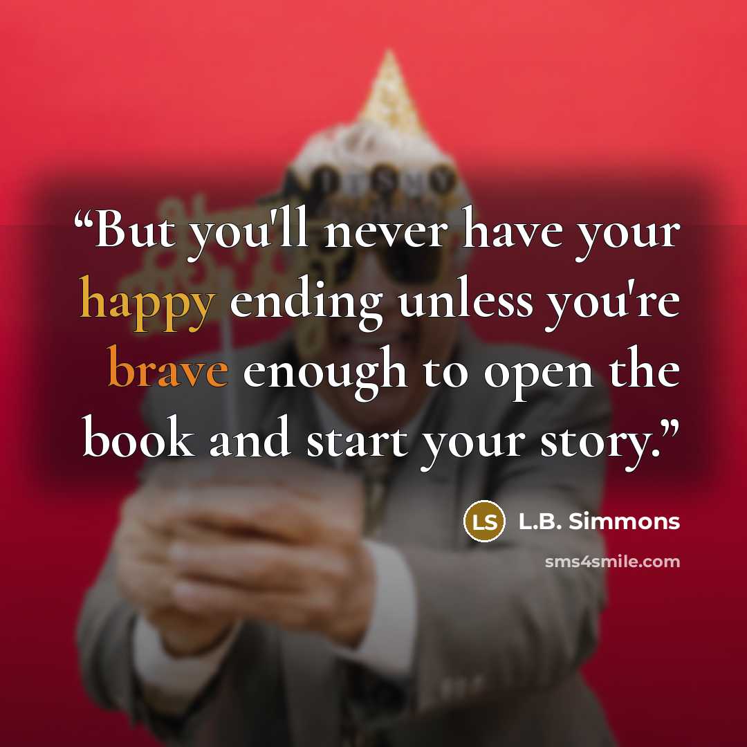 “But you'll never have your happy ending unless you're brave enough to open the book and start your story.” quote by L.B. Simmons