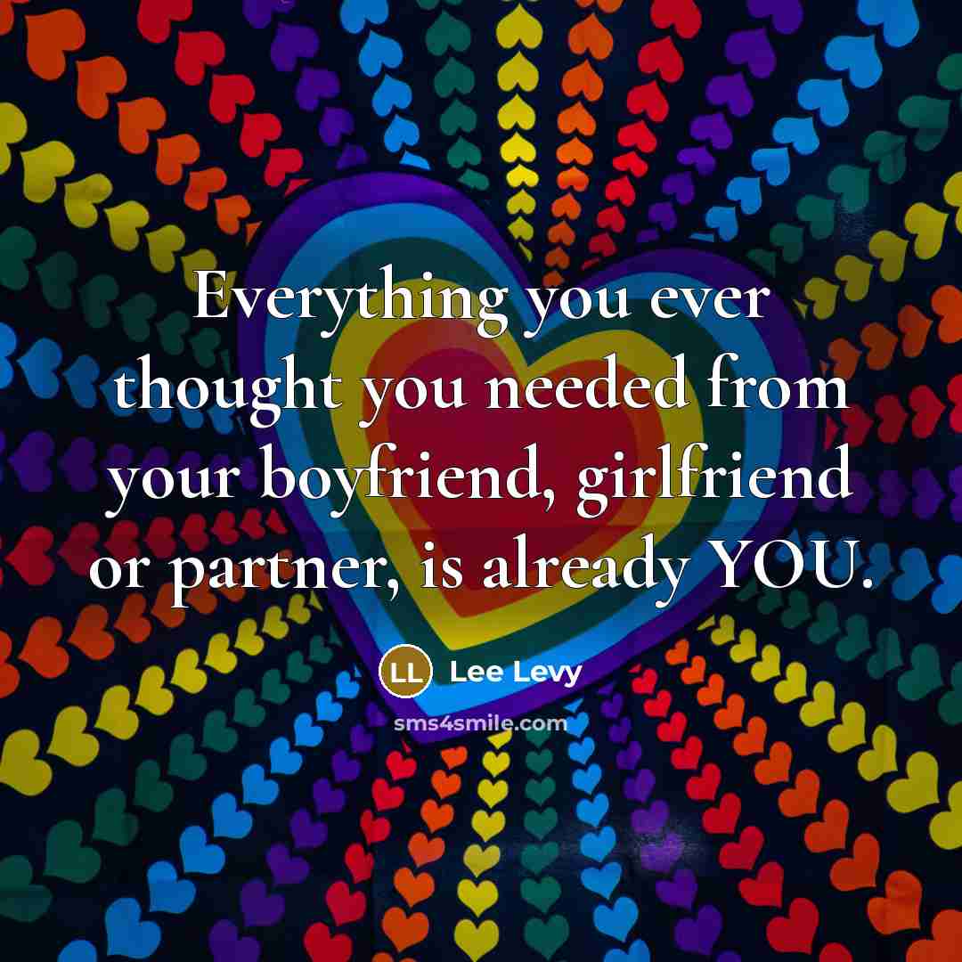 “Everything you ever thought you needed from your boyfriend, girlfriend or partner, is already YOU.” quote by Lee Levy
