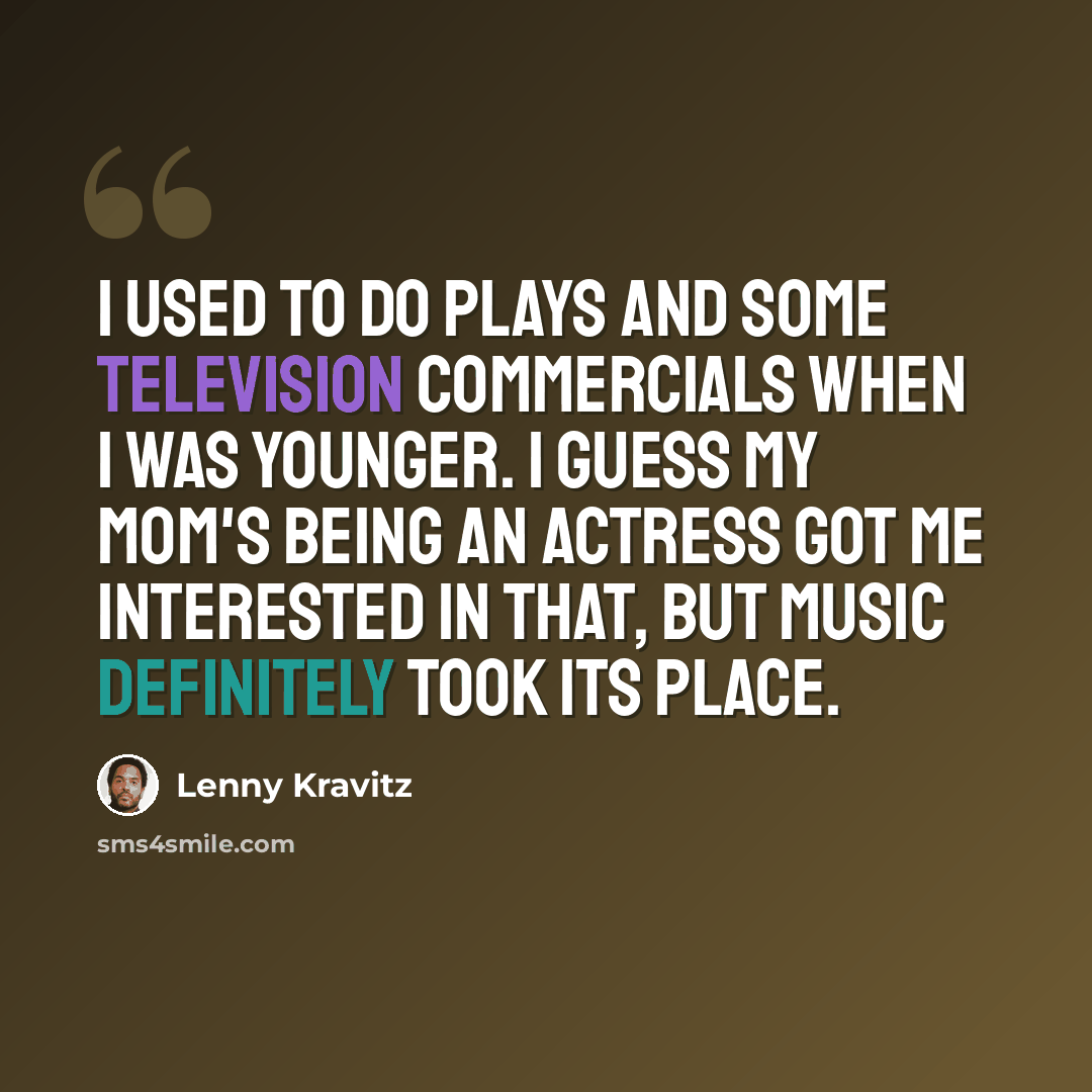 “I used to do plays and some television commercials when I was younger. I guess my mom's being an actress got me interested in that, but music definitely took its place.” quote by Lenny Kravitz
