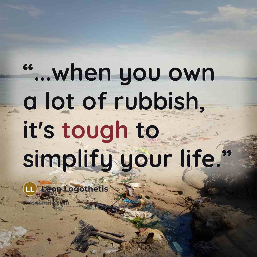 “...when you own a lot of rubbish, it's tough to simplify your life.” quote by Leon Logothetis