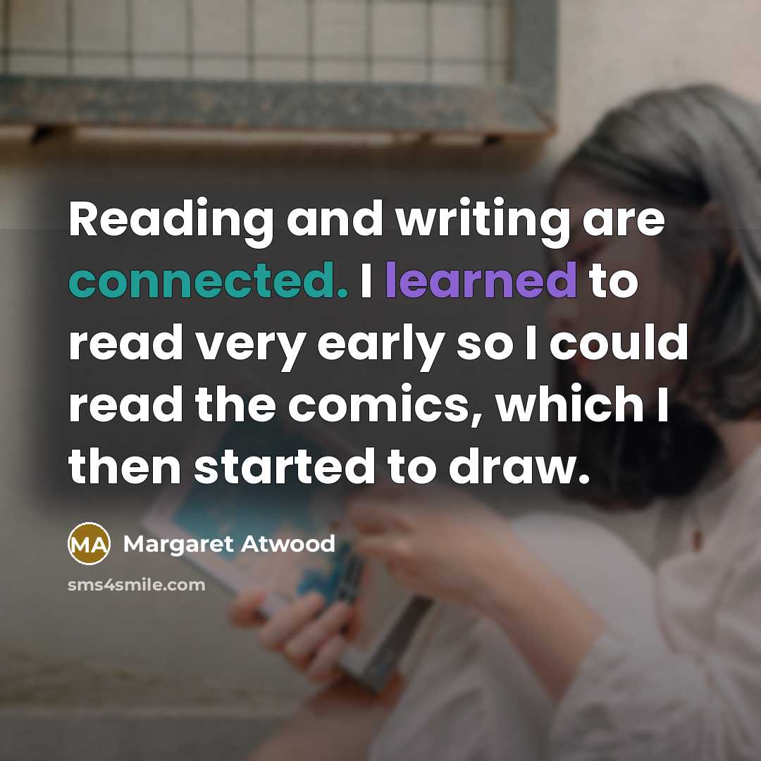 “Reading and writing are connected. I learned to read very early so I could read the comics, which I then started to draw.” quote by Margaret Atwood