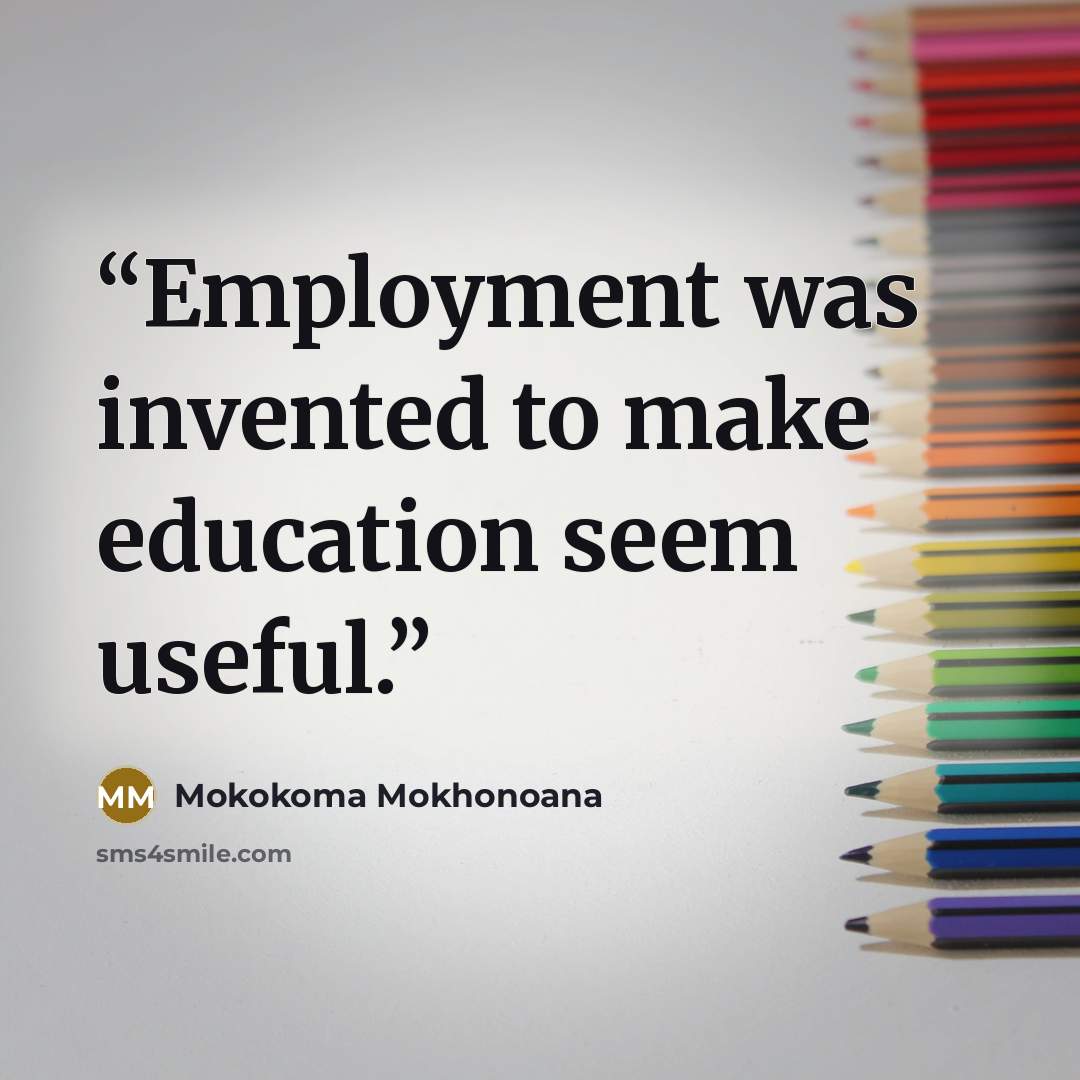 “Employment was invented to make education seem useful.” quote by Mokokoma Mokhonoana