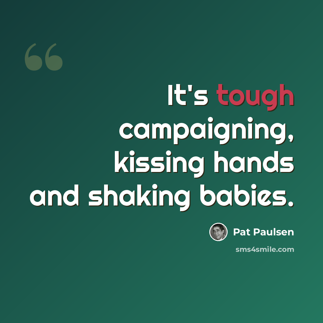 “It's tough campaigning, kissing hands and shaking babies.” quote by Pat Paulsen