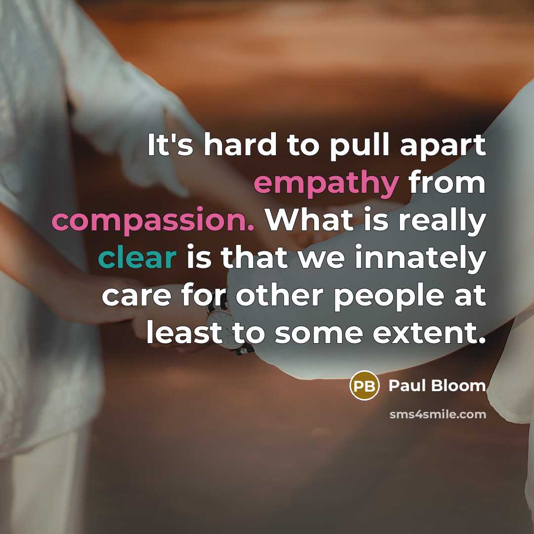 “It's hard to pull apart empathy from compassion. What is really clear is that we innately care for other people at least to some extent.” quote by Paul Bloom