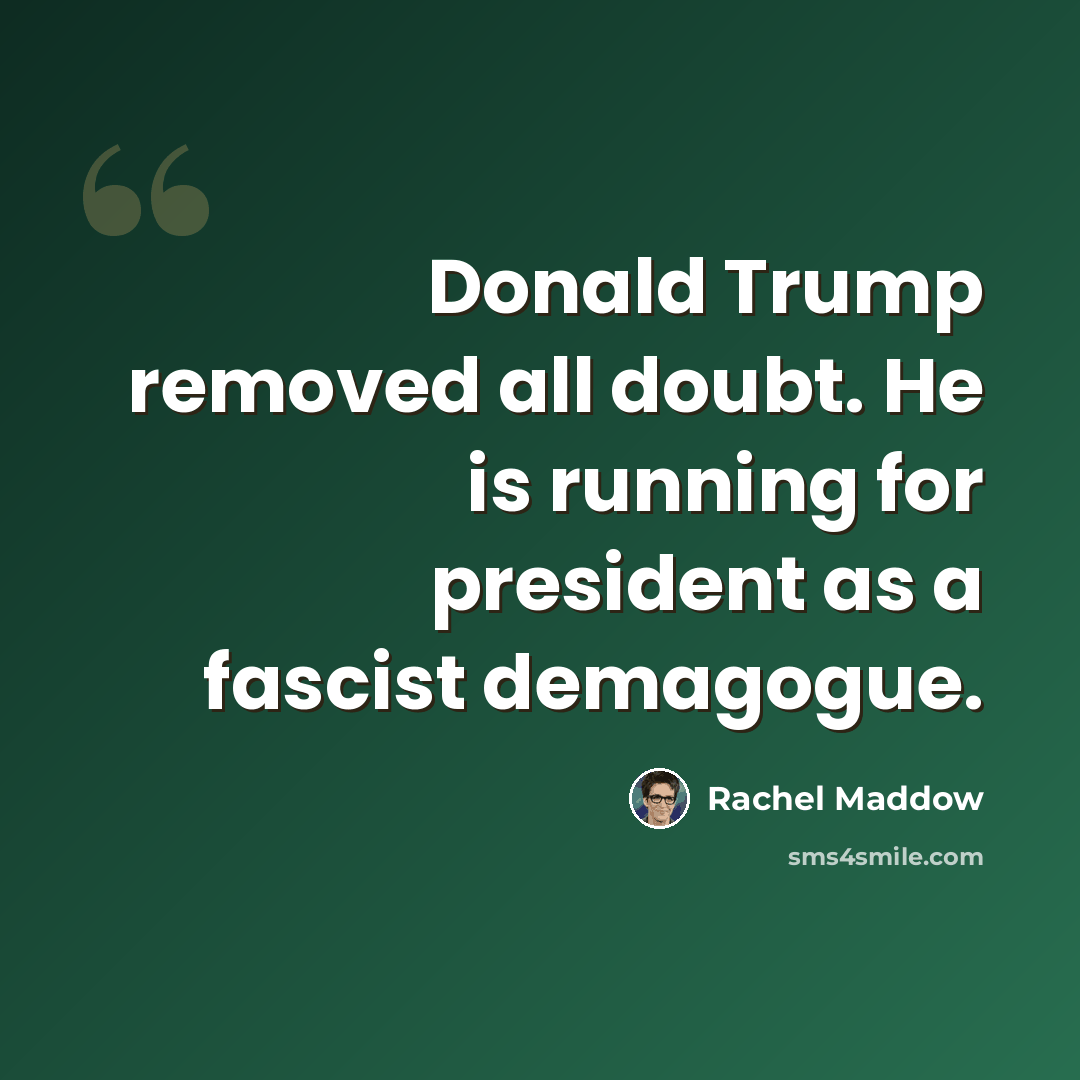 “Donald Trump removed all doubt. He is running for president as a fascist demagogue.” quote by Rachel Maddow
