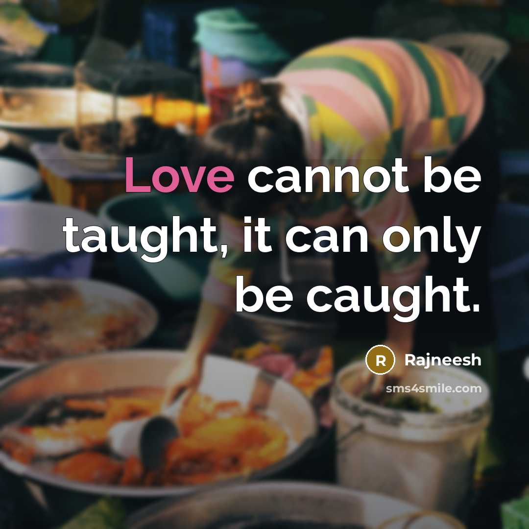 “Love cannot be taught, it can only be caught.” quote by Rajneesh