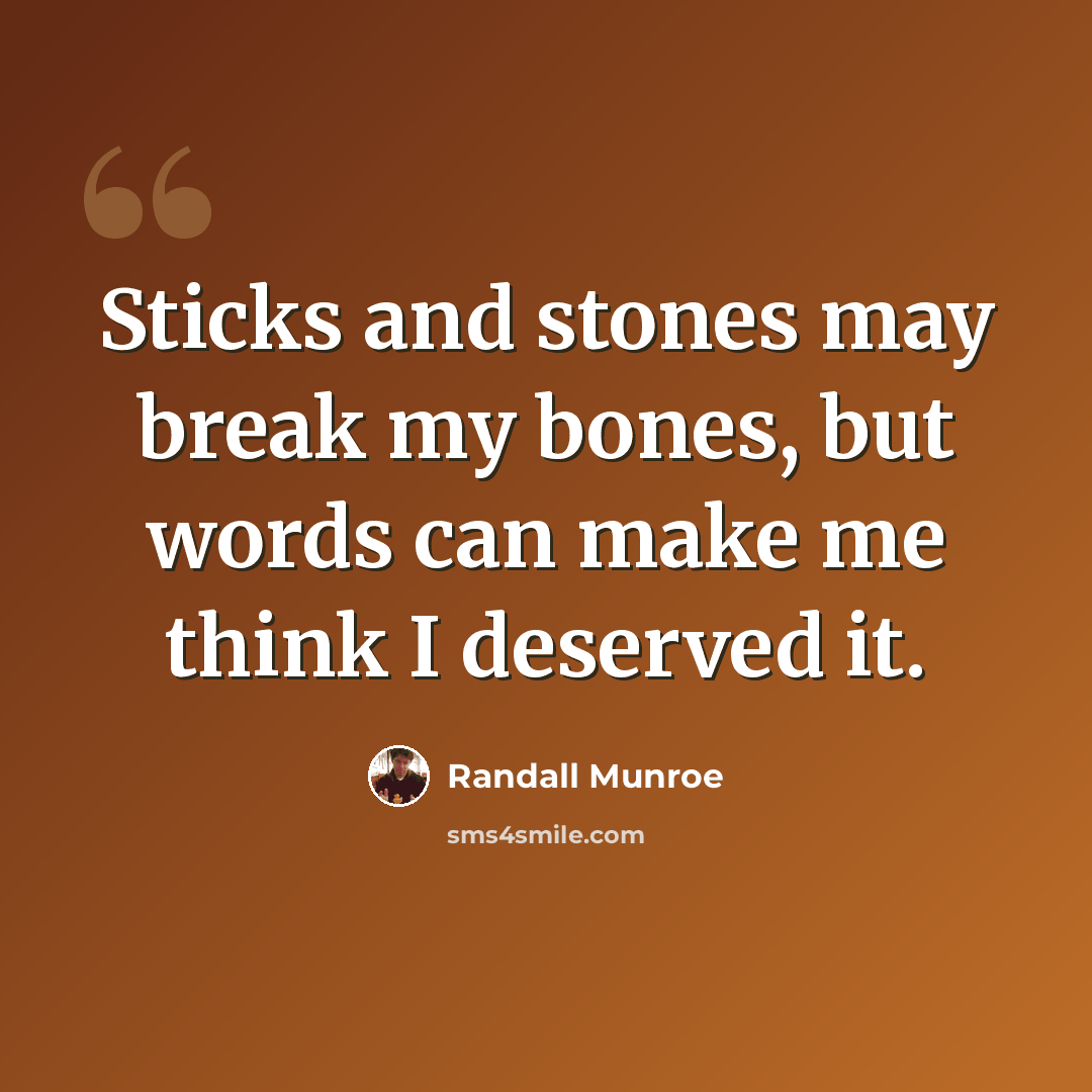 “Sticks and stones may break my bones, but words can make me think I deserved it.” quote by Randall Munroe