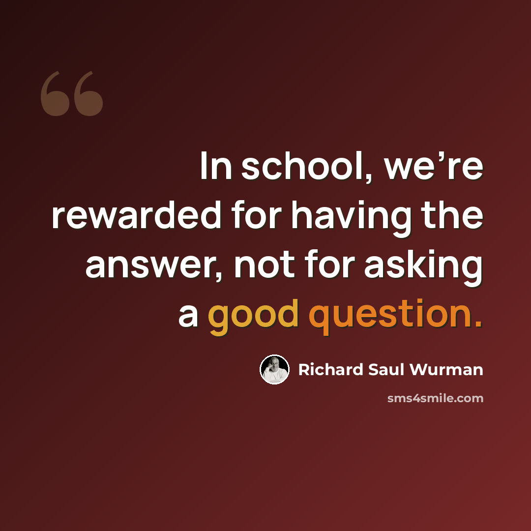 “In school, we're rewarded for having the answer, not for asking a good question.” quote by Richard Saul Wurman