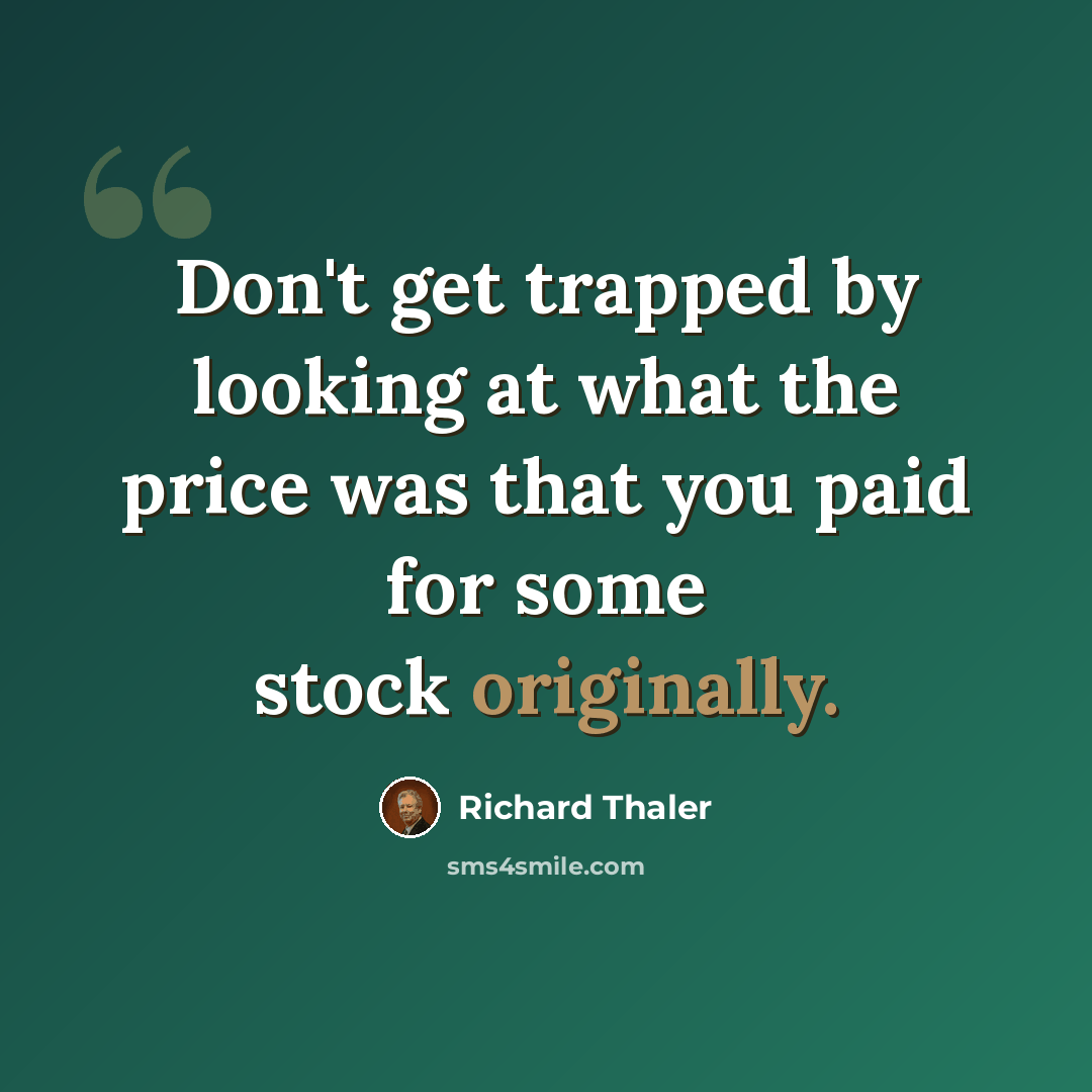 “Don't get trapped by looking at what the price was that you paid for some stock originally.” quote by Richard Thaler