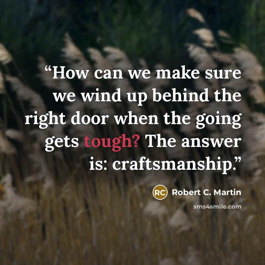 “How can we make sure we wind up behind the right door when the going gets tough? The answer is: craftsmanship.” quote by Robert C. Martin