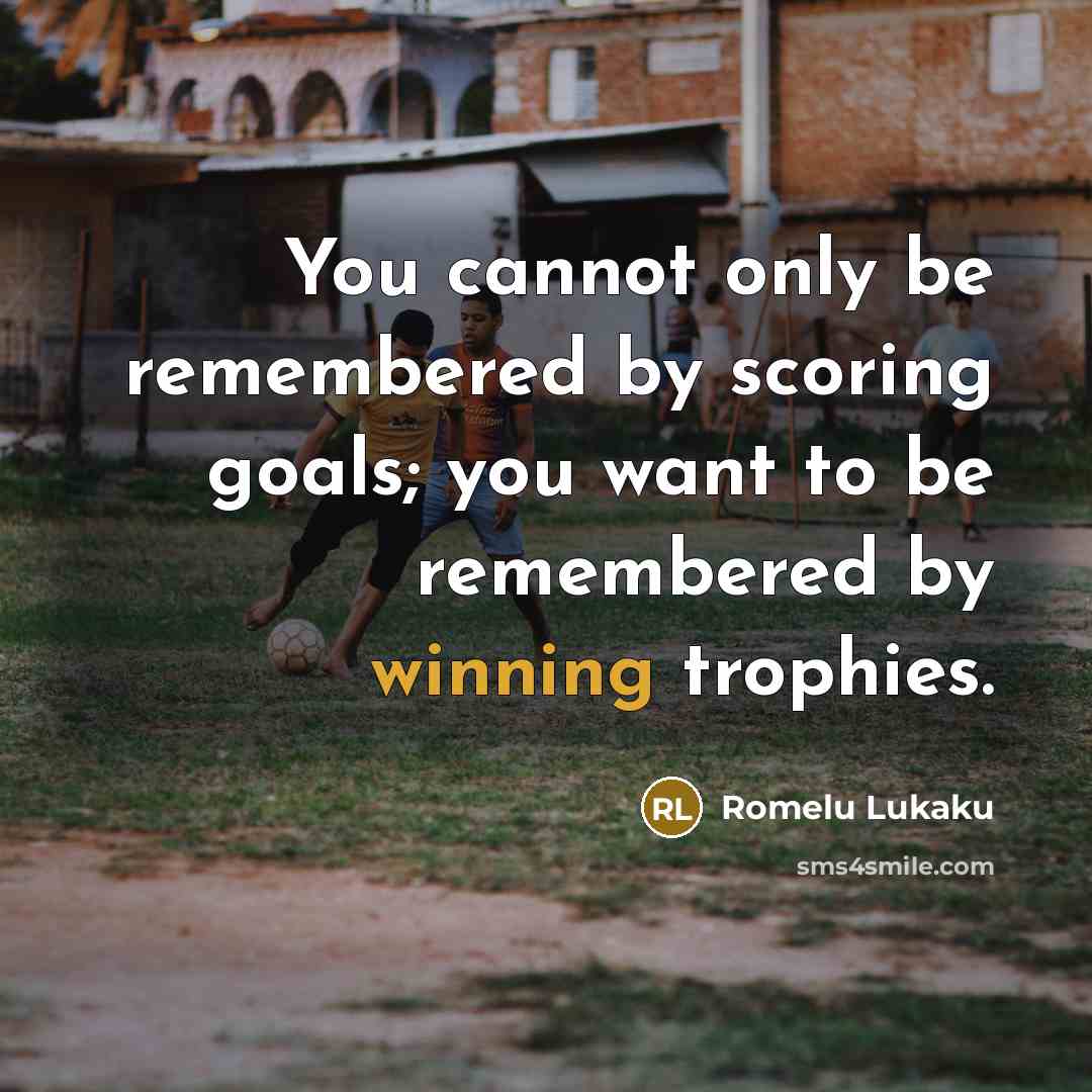 “You cannot only be remembered by scoring goals; you want to be remembered by winning trophies.” quote by Romelu Lukaku