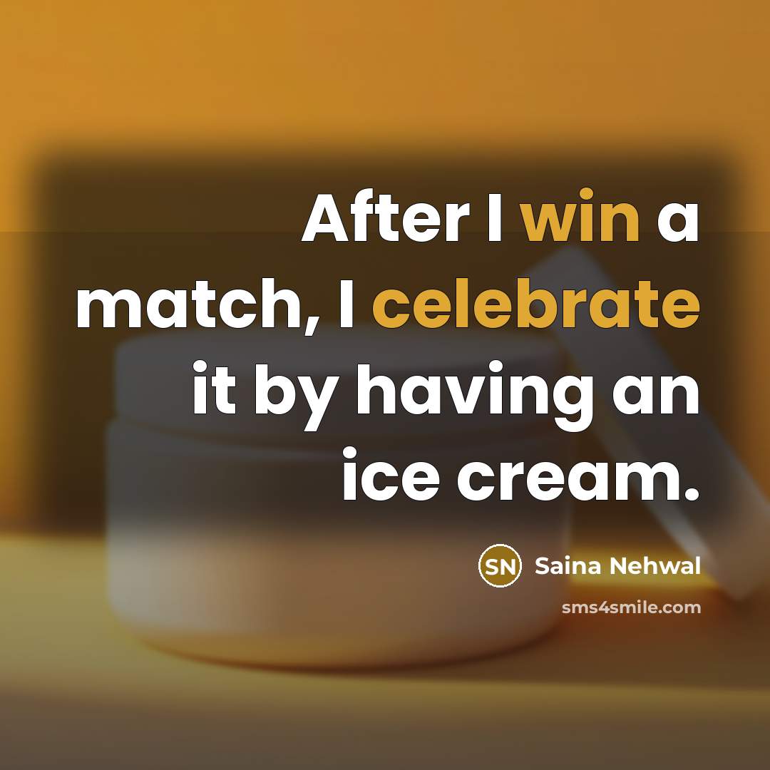 “After I win a match, I celebrate it by having an ice cream.” quote by Saina Nehwal