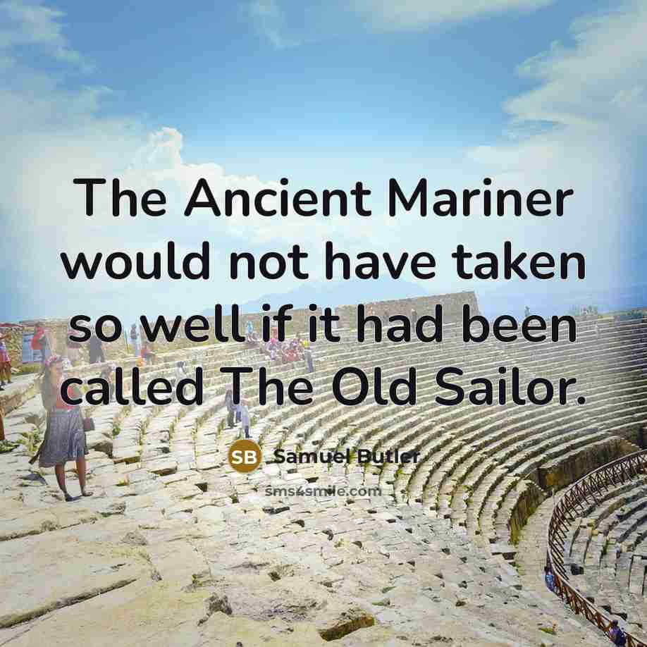 “The Ancient Mariner would not have taken so well if it had been called The Old Sailor.” quote by Samuel Butler