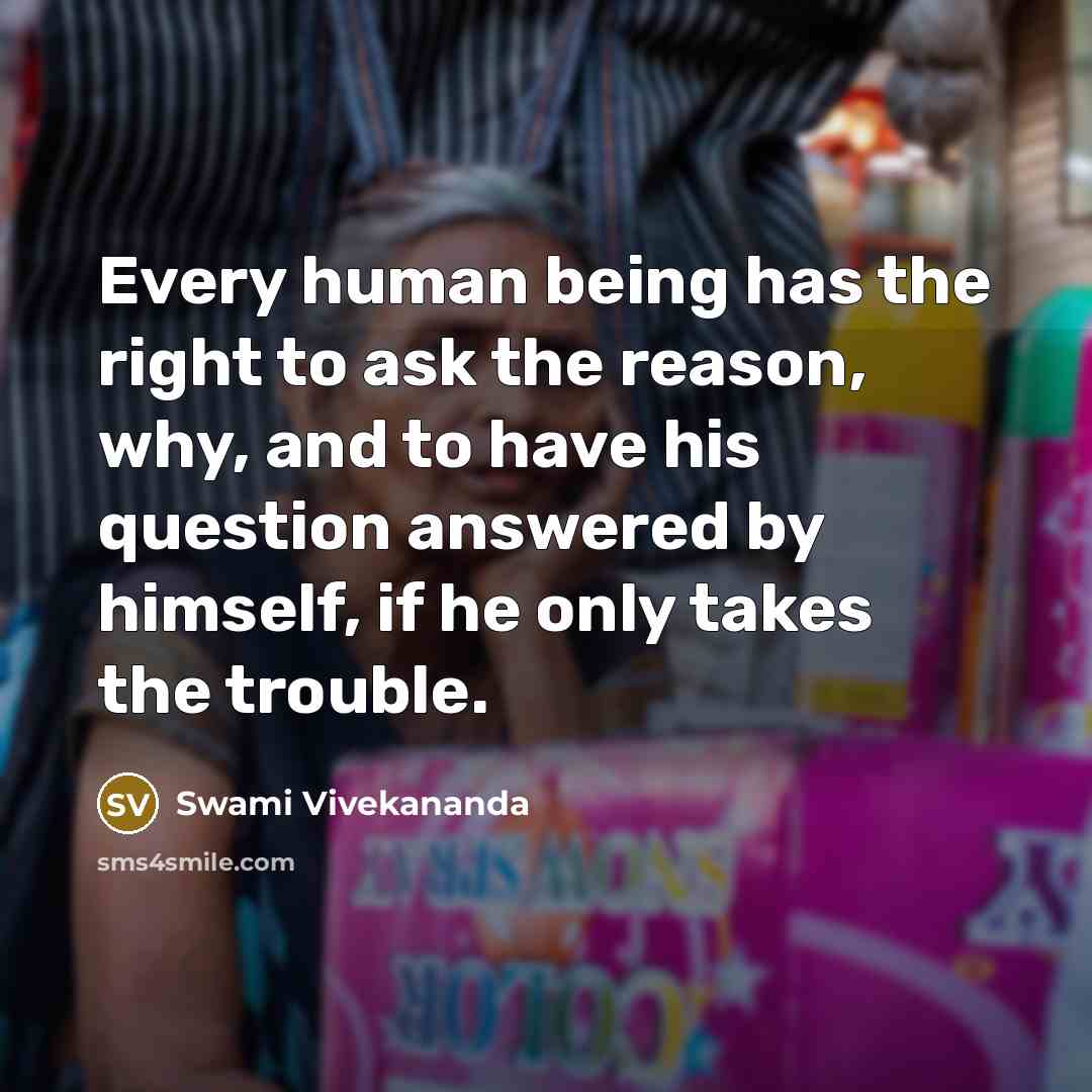 “Every human being has the right to ask the reason, why, and to have his question answered by himself, if he only takes the trouble.” quote by Swami Vivekananda