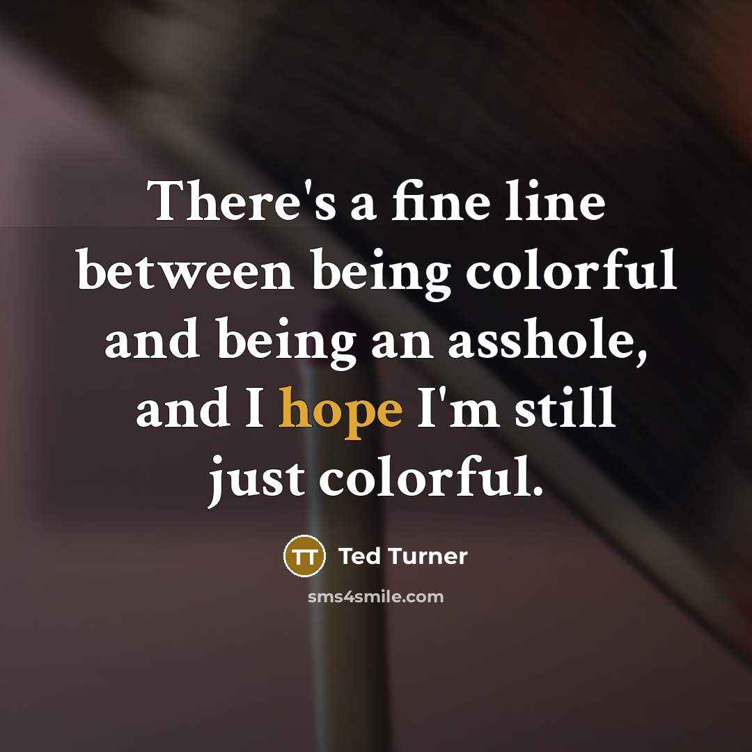 “There's a fine line between being colorful and being an asshole, and I hope I'm still just colorful.” quote by Ted Turner