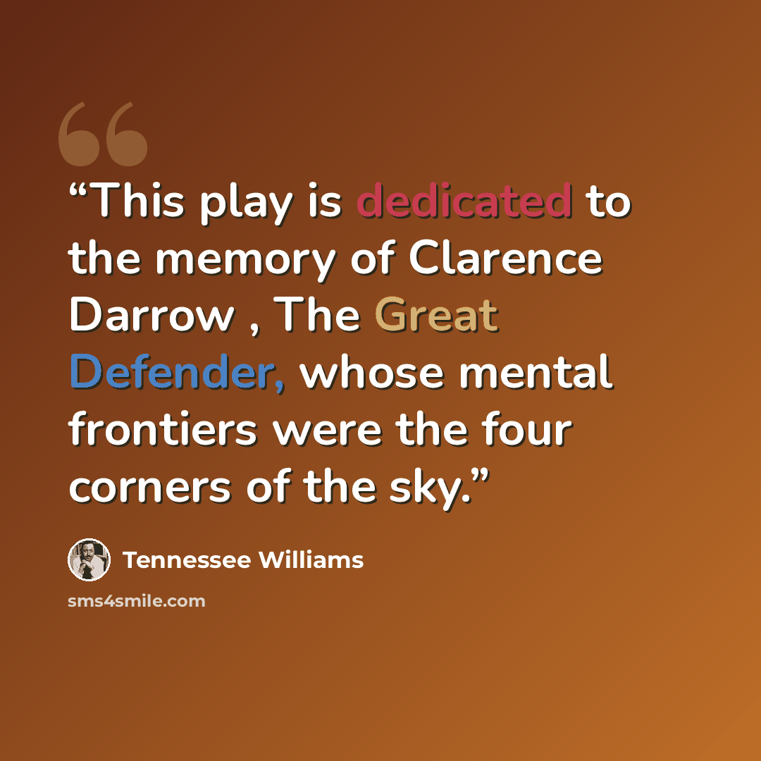“This play is dedicated to the memory of Clarence Darrow , The Great Defender, whose mental frontiers were the four corners of the sky.” quote by Tennessee Williams
