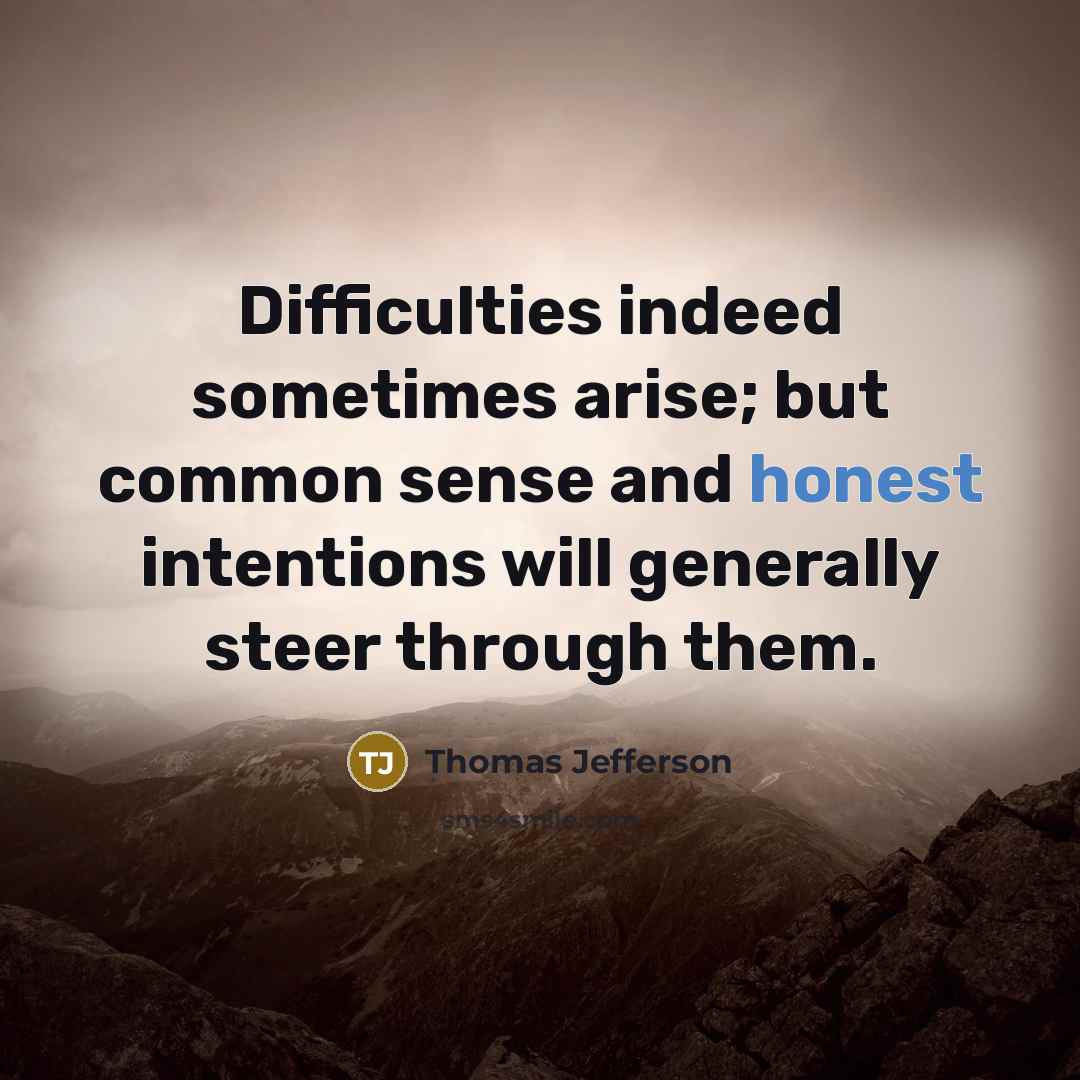 “Difficulties indeed sometimes arise; but common sense and honest intentions will generally steer through them.” quote by Thomas Jefferson