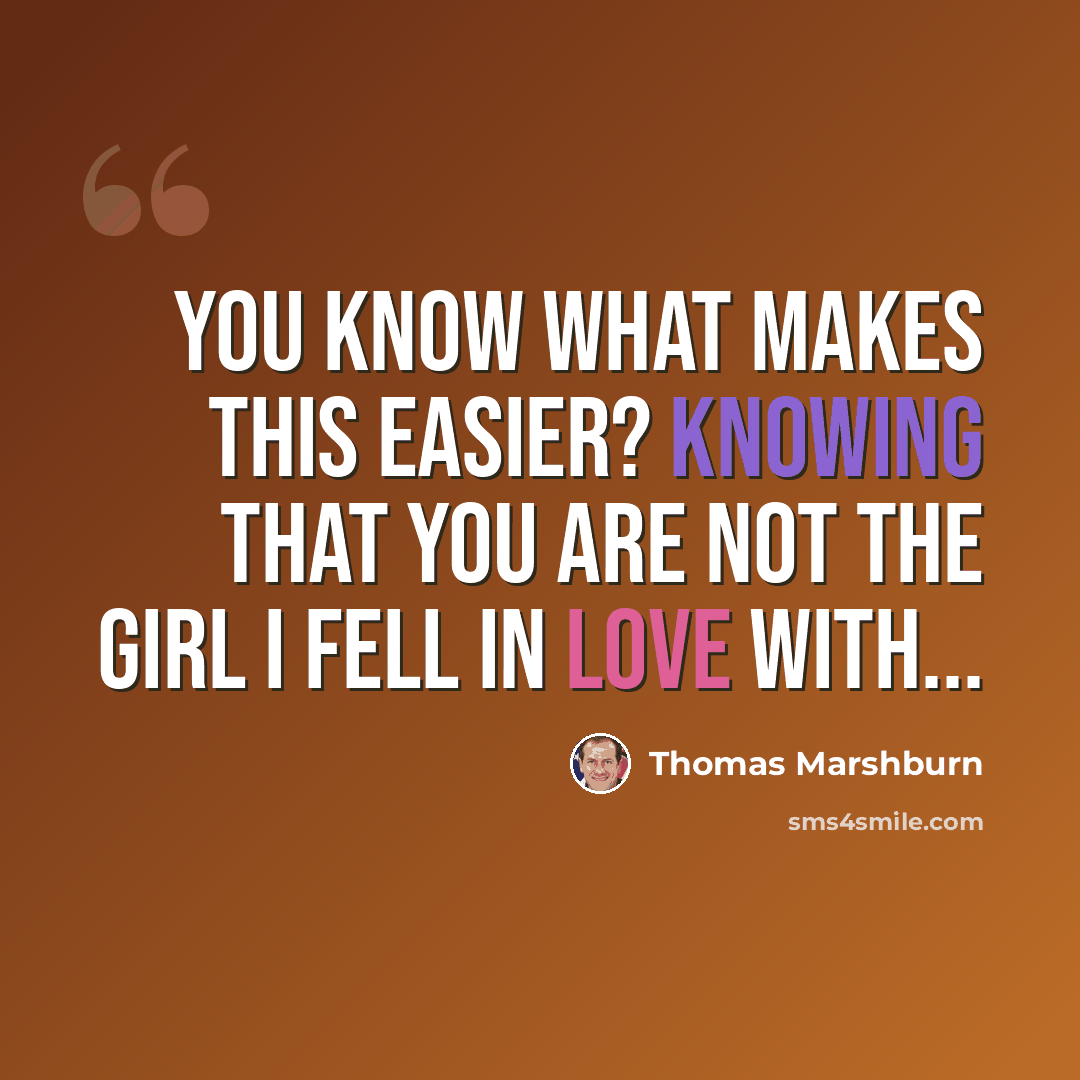 “You know what makes this easier? knowing that you are not the girl I fell in love with...” quote by Thomas Marshburn