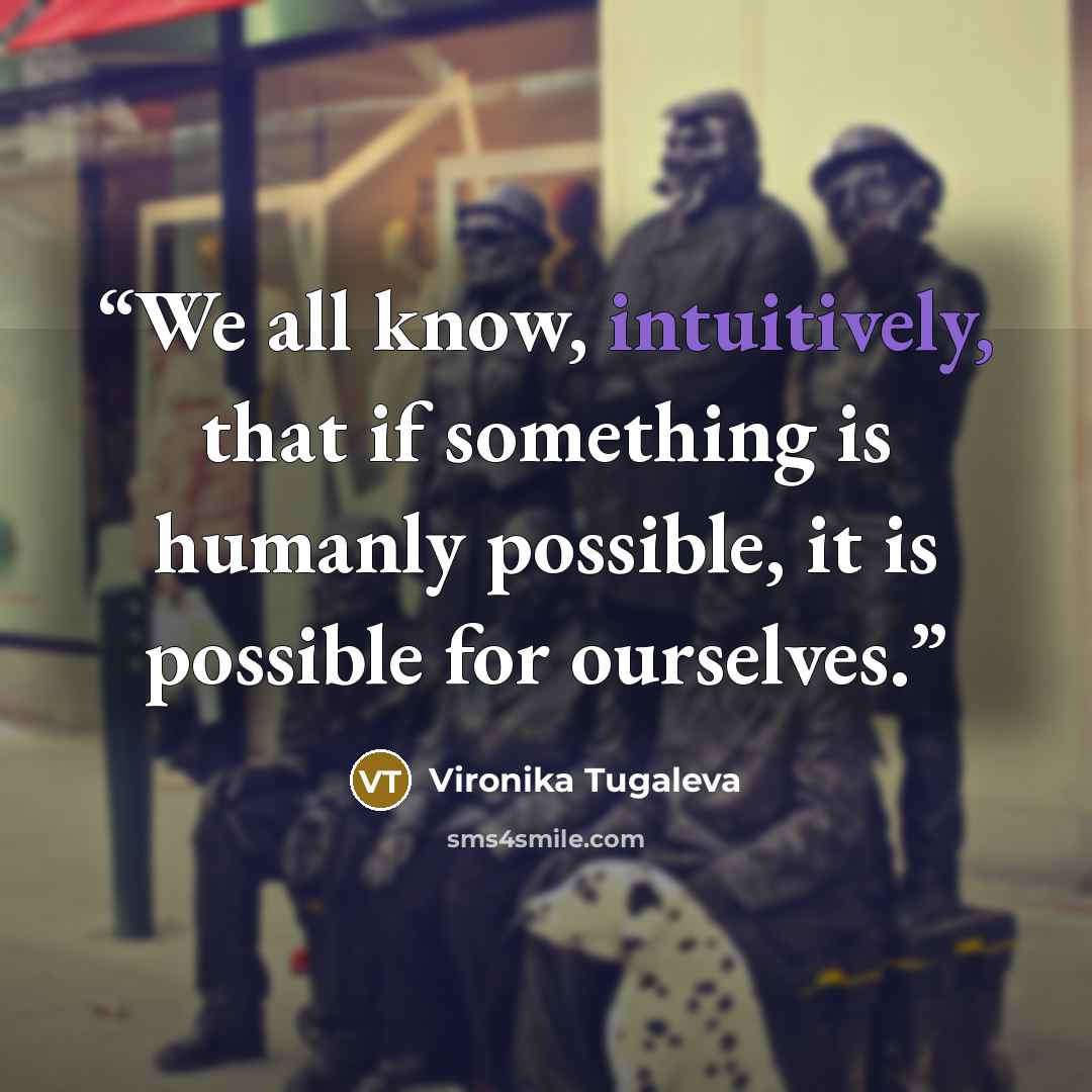 “We all know, intuitively, that if something is humanly possible, it is possible for ourselves.” quote by Vironika Tugaleva