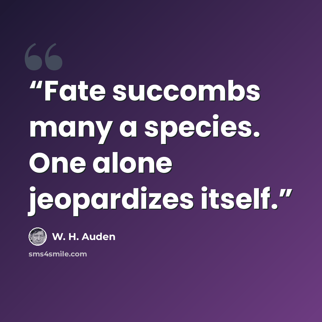 “Fate succombs many a species. One alone jeopardizes itself.” quote by W. H. Auden