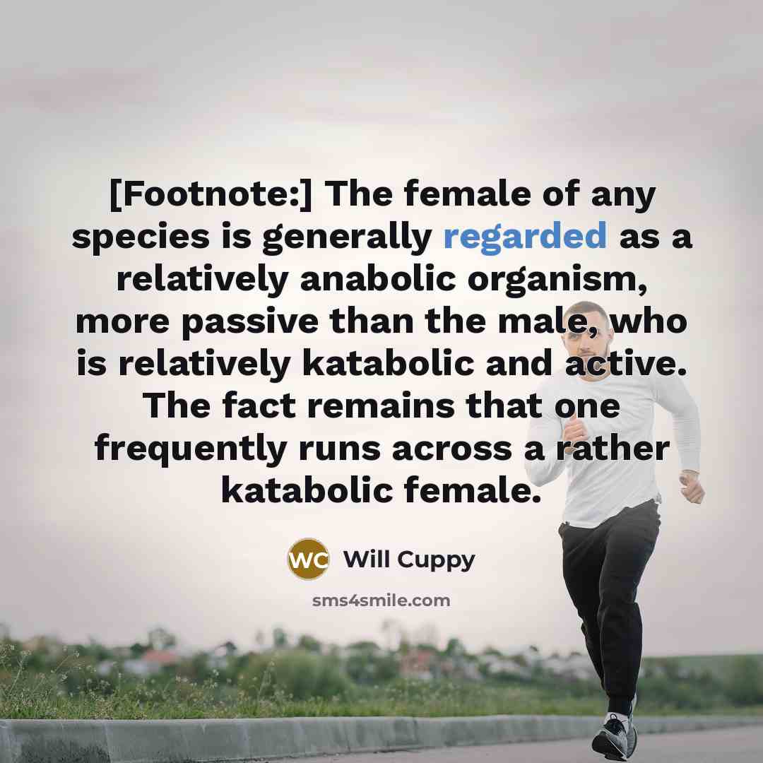 “[Footnote:] The female of any species is generally regarded as a relatively anabolic organism, more passive than the male, who is relatively katabolic and active. The fact remains that one frequently runs across a rather katabolic female.” quote by Will Cuppy