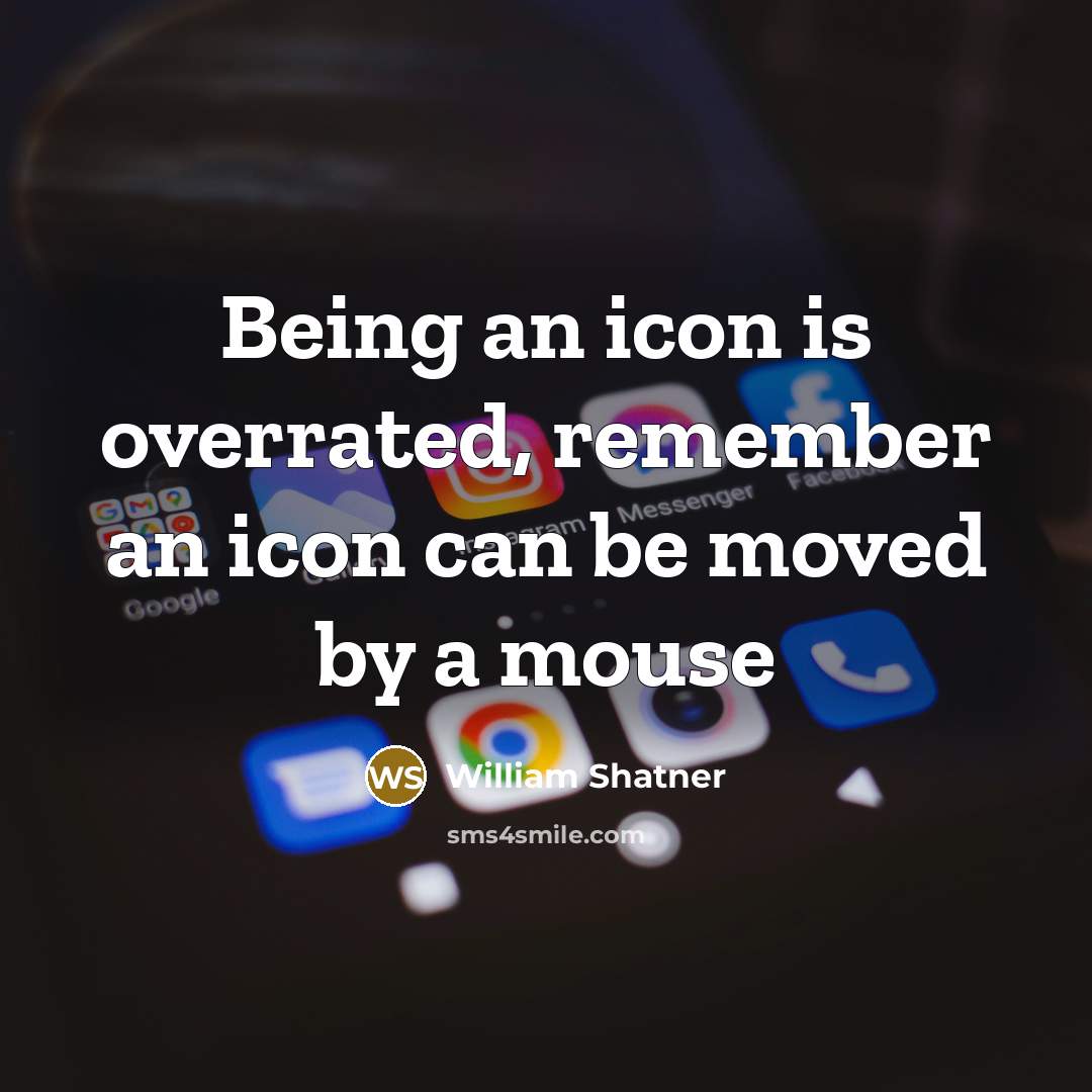 “Being an icon is overrated, remember an icon can be moved by a mouse” quote by William Shatner