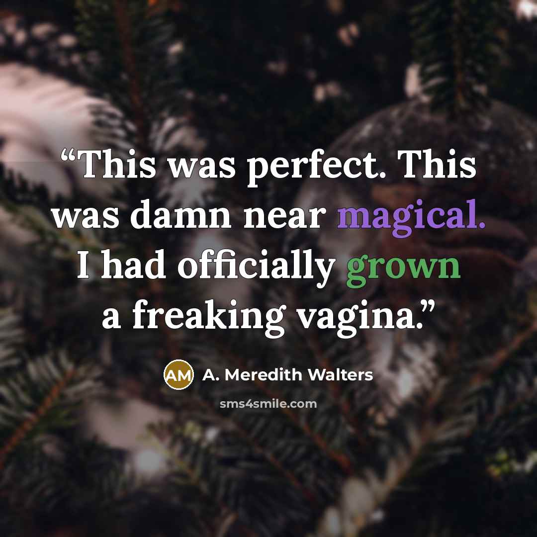 “This was perfect. This was damn near magical. I had officially grown a freaking vagina.” quote by A. Meredith Walters