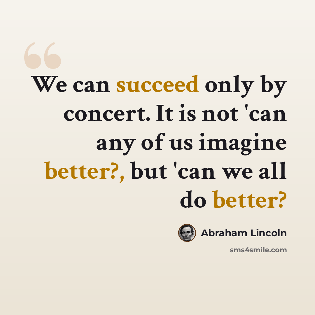 “We can succeed only by concert. It is not 'can any of us imagine better?, but 'can we all do better?” quote by Abraham Lincoln