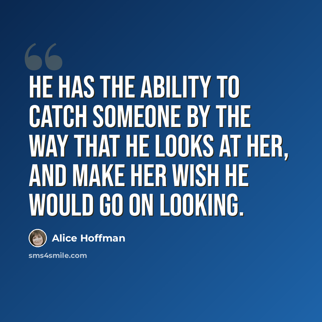 “He has the ability to catch someone by the way that he looks at her, and make her wish he would go on looking.” quote by Alice Hoffman