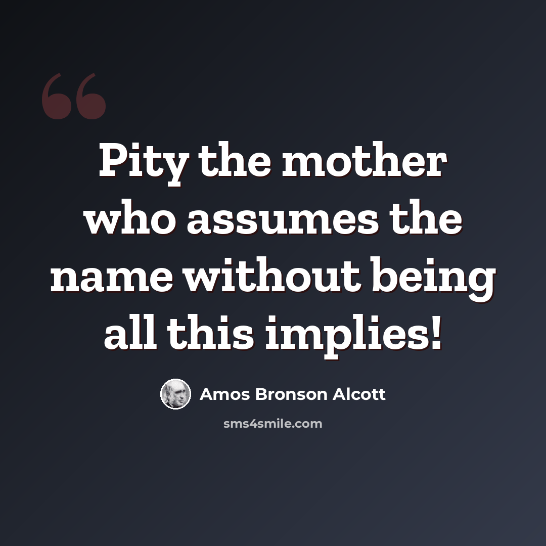 “Pity the mother who assumes the name without being all this implies!” quote by Amos Bronson Alcott