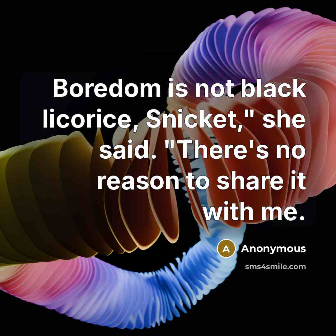“Boredom is not black licorice, Snicket," she said. "There's no reason to share it with me.” quote by Anonymous