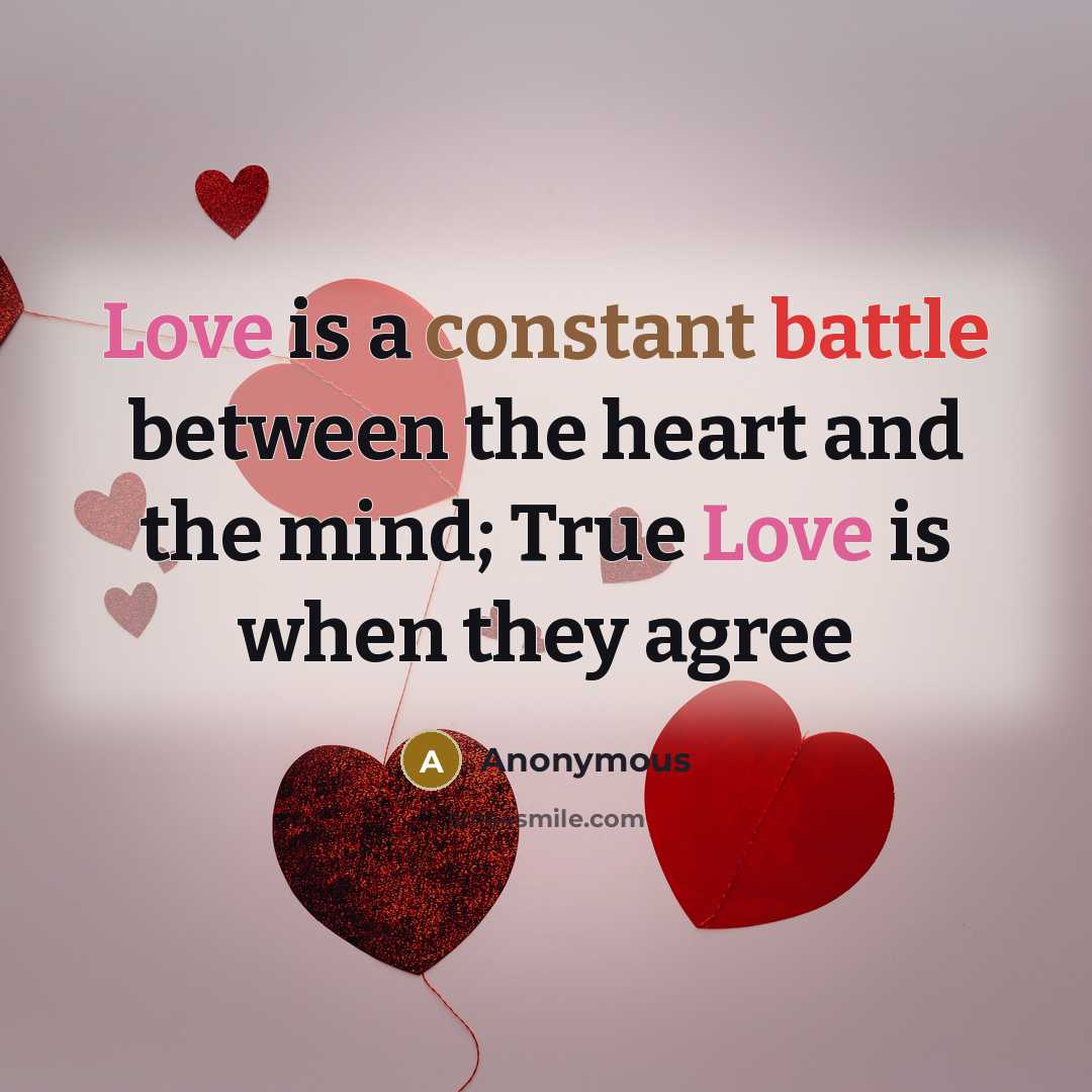 “Love is a constant battle between the heart and the mind; True Love is when they agree” quote by Anonymous