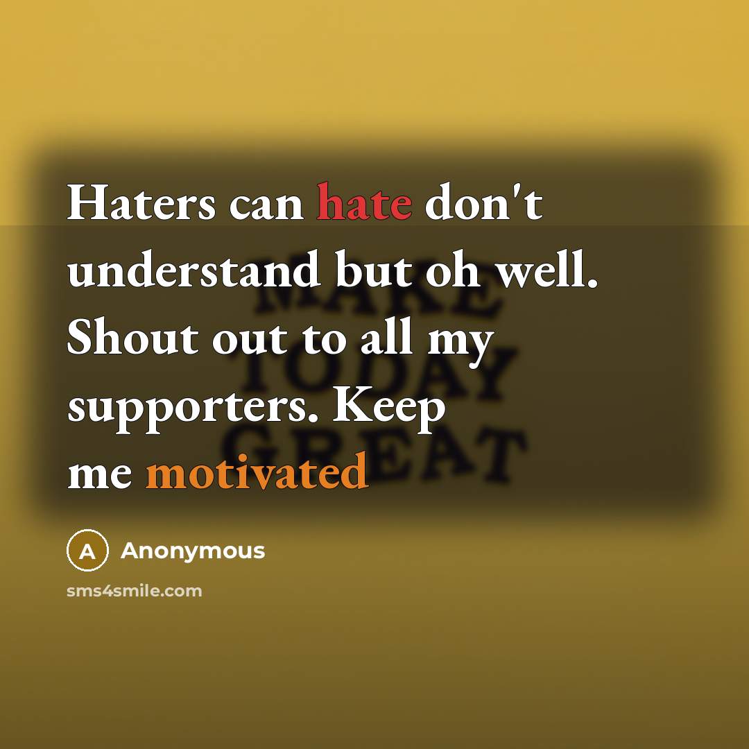“Haters can hate don't understand but oh well. Shout out to all my supporters. Keep me motivated” quote by Anonymous