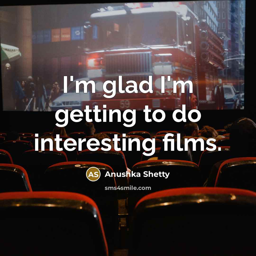 “I'm glad I'm getting to do interesting films.” quote by Anushka Shetty